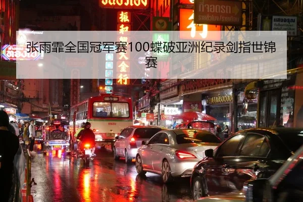 张雨霏全国冠军赛100蝶破亚洲纪录剑指世锦赛