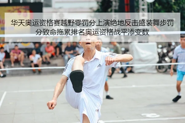 华天奥运资格赛越野零罚分上演绝地反击盛装舞步罚分致命拖累排名奥运资格战平添变数