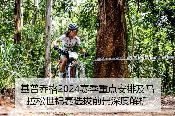 基普乔格2024赛季重点安排及马拉松世锦赛选拔前景深度解析
